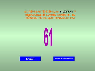 SI REVISASTE BIEN LAS  6 LISTAS  Y RESPONDISTE CORRECTAMENTE, EL NÚMERO EN EL QUE PENSASTE ES: 61 PENSAR EN OTRO NÚMERO SALIR 