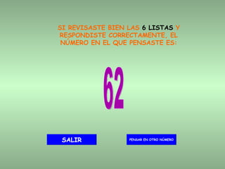 SI REVISASTE BIEN LAS  6 LISTAS  Y RESPONDISTE CORRECTAMENTE, EL NÚMERO EN EL QUE PENSASTE ES: 62 PENSAR EN OTRO NÚMERO SALIR 