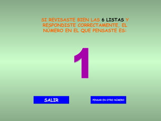 SI REVISASTE BIEN LAS  6 LISTAS  Y RESPONDISTE CORRECTAMENTE, EL NÚMERO EN EL QUE PENSASTE ES: 1 PENSAR EN OTRO NÚMERO SALIR 