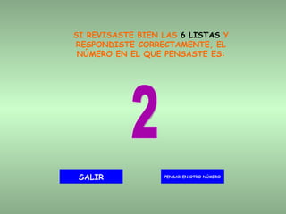 SI REVISASTE BIEN LAS  6 LISTAS  Y RESPONDISTE CORRECTAMENTE, EL NÚMERO EN EL QUE PENSASTE ES: 2 PENSAR EN OTRO NÚMERO SALIR 