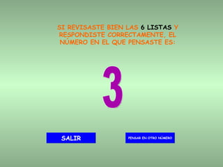 SI REVISASTE BIEN LAS  6 LISTAS  Y RESPONDISTE CORRECTAMENTE, EL NÚMERO EN EL QUE PENSASTE ES: 3 PENSAR EN OTRO NÚMERO SALIR 