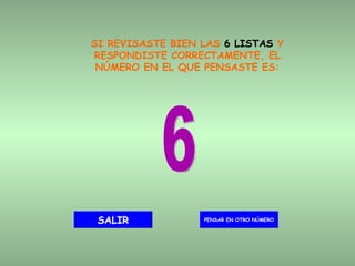 SI REVISASTE BIEN LAS  6 LISTAS  Y RESPONDISTE CORRECTAMENTE, EL NÚMERO EN EL QUE PENSASTE ES: 6 PENSAR EN OTRO NÚMERO SALIR 