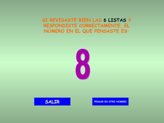 SI REVISASTE BIEN LAS  6 LISTAS  Y RESPONDISTE CORRECTAMENTE, EL NÚMERO EN EL QUE PENSASTE ES: 8 PENSAR EN OTRO NÚMERO SALIR 