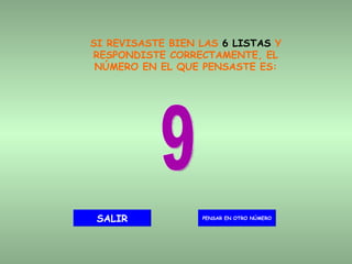 SI REVISASTE BIEN LAS  6 LISTAS  Y RESPONDISTE CORRECTAMENTE, EL NÚMERO EN EL QUE PENSASTE ES: 9 PENSAR EN OTRO NÚMERO SALIR 