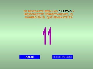 SI REVISASTE BIEN LAS  6 LISTAS  Y RESPONDISTE CORRECTAMENTE, EL NÚMERO EN EL QUE PENSASTE ES: 11 PENSAR EN OTRO NÚMERO SALIR 