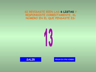 SI REVISASTE BIEN LAS  6 LISTAS  Y RESPONDISTE CORRECTAMENTE, EL NÚMERO EN EL QUE PENSASTE ES: 13 PENSAR EN OTRO NÚMERO SALIR 
