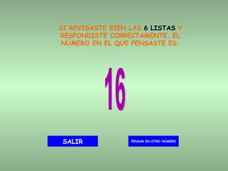 SI REVISASTE BIEN LAS  6 LISTAS  Y RESPONDISTE CORRECTAMENTE, EL NÚMERO EN EL QUE PENSASTE ES: 16 PENSAR EN OTRO NÚMERO SALIR 