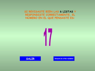 SI REVISASTE BIEN LAS  6 LISTAS  Y RESPONDISTE CORRECTAMENTE, EL NÚMERO EN EL QUE PENSASTE ES: 17 PENSAR EN OTRO NÚMERO SALIR 