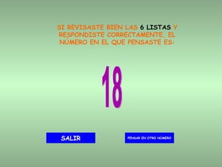 SI REVISASTE BIEN LAS  6 LISTAS  Y RESPONDISTE CORRECTAMENTE, EL NÚMERO EN EL QUE PENSASTE ES: 18 PENSAR EN OTRO NÚMERO SALIR 