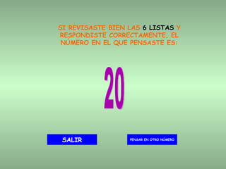 SI REVISASTE BIEN LAS  6 LISTAS  Y RESPONDISTE CORRECTAMENTE, EL NÚMERO EN EL QUE PENSASTE ES: 20 PENSAR EN OTRO NÚMERO SALIR 