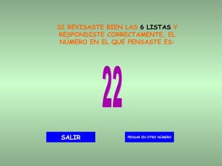 SI REVISASTE BIEN LAS  6 LISTAS  Y RESPONDISTE CORRECTAMENTE, EL NÚMERO EN EL QUE PENSASTE ES: 22 PENSAR EN OTRO NÚMERO SALIR 