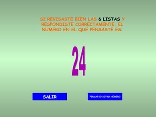 SI REVISASTE BIEN LAS  6 LISTAS  Y RESPONDISTE CORRECTAMENTE, EL NÚMERO EN EL QUE PENSASTE ES: 24 PENSAR EN OTRO NÚMERO SALIR 