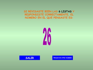 SI REVISASTE BIEN LAS  6 LISTAS  Y RESPONDISTE CORRECTAMENTE, EL NÚMERO EN EL QUE PENSASTE ES: 26 PENSAR EN OTRO NÚMERO SALIR 