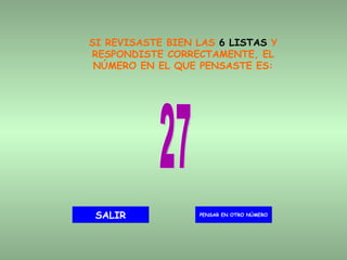 SI REVISASTE BIEN LAS  6 LISTAS  Y RESPONDISTE CORRECTAMENTE, EL NÚMERO EN EL QUE PENSASTE ES: 27 PENSAR EN OTRO NÚMERO SALIR 