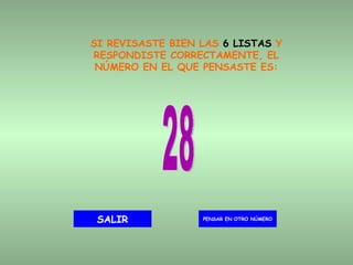 SI REVISASTE BIEN LAS  6 LISTAS  Y RESPONDISTE CORRECTAMENTE, EL NÚMERO EN EL QUE PENSASTE ES: 28 PENSAR EN OTRO NÚMERO SALIR 