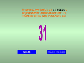 SI REVISASTE BIEN LAS  6 LISTAS  Y RESPONDISTE CORRECTAMENTE, EL NÚMERO EN EL QUE PENSASTE ES: 31 PENSAR EN OTRO NÚMERO SALIR 