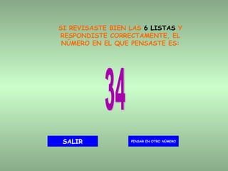 SI REVISASTE BIEN LAS  6 LISTAS  Y RESPONDISTE CORRECTAMENTE, EL NÚMERO EN EL QUE PENSASTE ES: 34 PENSAR EN OTRO NÚMERO SALIR 