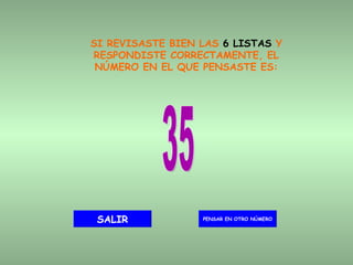 SI REVISASTE BIEN LAS  6 LISTAS  Y RESPONDISTE CORRECTAMENTE, EL NÚMERO EN EL QUE PENSASTE ES: 35 PENSAR EN OTRO NÚMERO SALIR 
