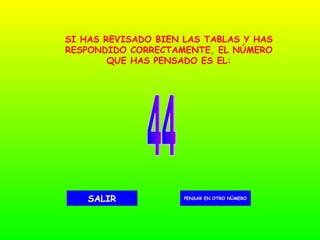 44 PENSAR EN OTRO NÚMERO SALIR SI HAS REVISADO BIEN LAS TABLAS Y HAS RESPONDIDO CORRECTAMENTE, EL NÚMERO QUE HAS PENSADO ES EL: 