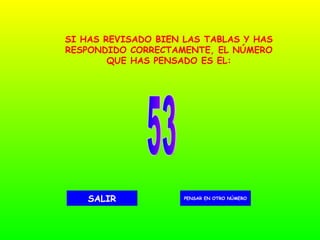 53 PENSAR EN OTRO NÚMERO SALIR SI HAS REVISADO BIEN LAS TABLAS Y HAS RESPONDIDO CORRECTAMENTE, EL NÚMERO QUE HAS PENSADO ES EL: 