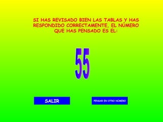 55 PENSAR EN OTRO NÚMERO SALIR SI HAS REVISADO BIEN LAS TABLAS Y HAS RESPONDIDO CORRECTAMENTE, EL NÚMERO QUE HAS PENSADO ES EL: 