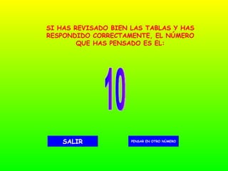 10 PENSAR EN OTRO NÚMERO SALIR SI HAS REVISADO BIEN LAS TABLAS Y HAS RESPONDIDO CORRECTAMENTE, EL NÚMERO QUE HAS PENSADO ES EL: 