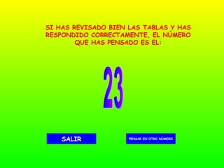 23 PENSAR EN OTRO NÚMERO SALIR SI HAS REVISADO BIEN LAS TABLAS Y HAS RESPONDIDO CORRECTAMENTE, EL NÚMERO QUE HAS PENSADO ES EL: 
