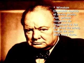 * Winston
Churchill repitió
el sexto grado.
Fue primer
ministro de
Inglaterra a los
62 años de edad,
luego de una
vida muy dura.
 