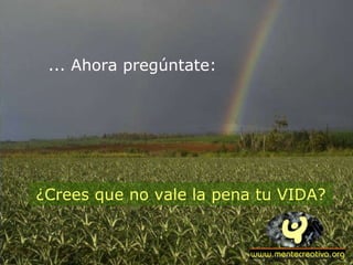 ... Ahora pregúntate: ¿Crees que no vale la pena tu VIDA? 