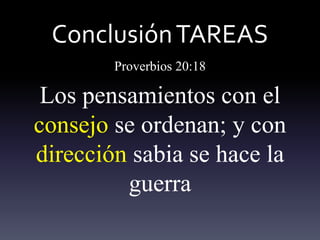 ConclusiónTAREAS
Proverbios 20:18
Los pensamientos con el
consejo se ordenan; y con
dirección sabia se hace la
guerra