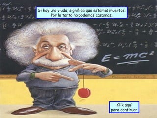 Si hay una viuda, significa que estamos muertos. Por lo tanto no podemos casarnos. Clik aquí para continuar 