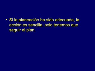 • Si la planeación ha sido adecuada, la
  acción es sencilla, solo tenemos que
  seguir el plan.
 