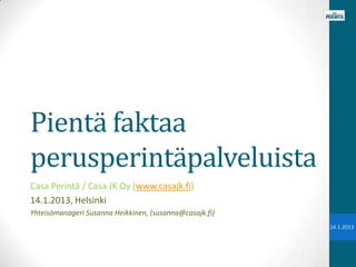 Pientä faktaa
perusperintäpalveluista
Casa Perintä / Casa JK Oy (www.casajk.fi)
14.1.2013, Helsinki
Yhteisömanageri Susanna Heikkinen, (susanna@casajk.fi)
                                                         14.1.2013
 