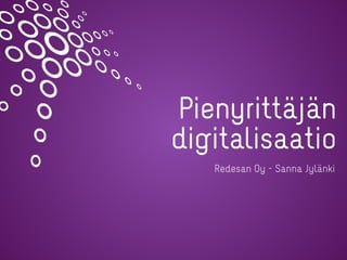 Pienyrittäjän
digitalisaatio
Redesan Oy - Sanna Jylänki
 