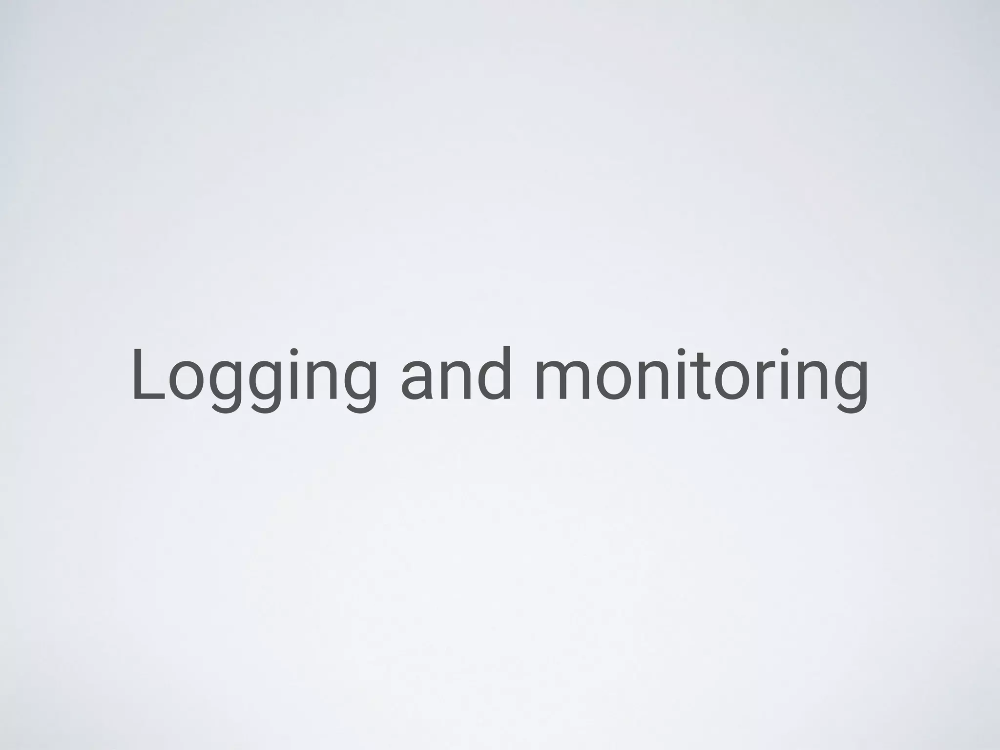 Logging and monitoring
 
