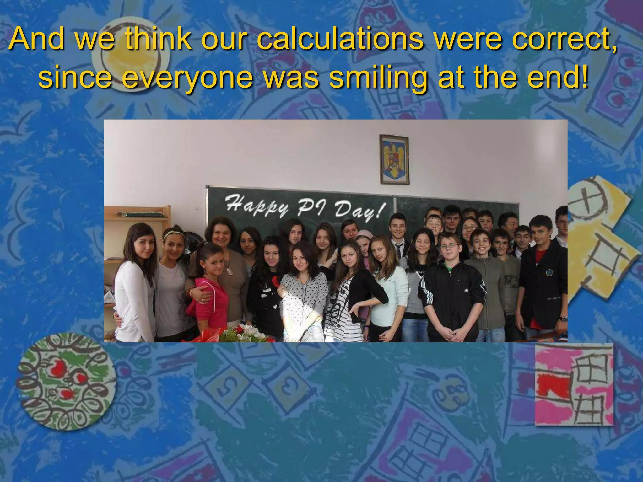 And we think our calculations were correct,
since everyone was smiling at the end!