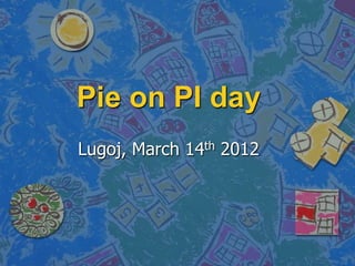 Pie on PI day
Lugoj, March 14th 2012
 