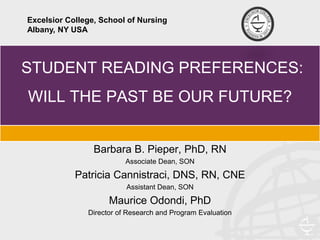 STUDENT READING PREFERENCES:
WILL THE PAST BE OUR FUTURE?
Barbara B. Pieper, PhD, RN
Associate Dean, SON
Patricia Cannistraci, DNS, RN, CNE
Assistant Dean, SON
Maurice Odondi, PhD
Director of Research and Program Evaluation
Excelsior College, School of Nursing
Albany, NY USA
 