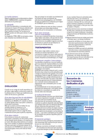 Las huellas plantares                                         Hay que pensar en encontrar una sinóstosis de              el arco medial. Citamos la artrodesis extra-
Según la importancia de la deformidad,es clásico              los huesos del tarso movilizando las                       articular tipo Grice y sus variantes; la
desde OMBREDANNE considerar tres grados                       articulaciones subastragalina y de CHOPART.                corrección se mantiene por un injerto tibial
diferentes en el podoscopio.                                  Se pone en evidencia la contractura por el signo           o peroneo (Cahuzac M.). La corrección se
                                                              de GOSSELIN (pie en balancín).                             puede mantener mediante un tornillo talo-
La radiografía                                                                                                           calcáneo (op. de Judet) o bien por una cuña
No debe ser sistemática y normalmente sólo                    Conviene diferenciar este pie plano contracto              de plástico (Viladot).
interesará al cirujano. El chequeo estándar será              del pie plano por sobrecarga ponderal
siempre bilateral en carga (perfil interno ++).                                                                        s Ciertas intervenciones conciernen al antepié.
                                                              favorecido por la menopausia o el embarazo.                Se trata, muy a menudo, de una intervención
Pies y tobillos de frente con incidencia de
MEARY pueden ser útiles para valorar el valgo                 El pie plano inveterado                                    a base de un injerto tendinoso o tenodesis.
de talón.                                                     (fase de irreductibilidad)                                 Citamos la técnica de Niederecker y la técnica
La imaginería (TDM y IRM) es necesaria a veces                Es muy poco corriente. Es más bien el pie plano            de Albanese.
para visualizar una sinóstosis del tarso.                     valgo estático del adulto o del paciente de edad         s Algunas intervenciones son mixtas, asociando
                                                              avanzada. La deformidad es permanente (su                  un tiempo óseo y un tiempo tendinoso:
                                                              reducción ya no es posible) y genera unos fuer-            – operación de Kidner en el pie plano con
                                                              tes dolores en posición de pie. Estamos en                    navicular supernumerario (ablación del
                                                              presencia de artrosis articular.                              navicular supernumerario e inserción
                                                                                                                            plantar del tibial posterior).
                                                              TRATAMIENTOS                                               – operación de Miller que asocia la artrodesis
                                                                                                                            naviculo-cunea y cuneo-metatarsiana con
                                                              El pie plano valgo estático mejora, muy a                     una desinserción del tibial posterior.
                                                              menudo, de manera espontánea con el
                                                              crecimiento; la regla es no hacer nada antes de          s Las intervenciones de tipo artrodesis
                                                              los 4 años de edad. Los métodos son triples: los           moldeante o de doble artrodesis tipo
                                                              medios ortopédicos, la kinesiterapia y la cirugía.         Ducroquet-Launay sólo son indicadas en las
                                                                                                                         secuelas tardías al estado de artrosis.
                                                              El tratamiento ortopédico (ortesis plantar):
                                                              Las plantillas ortopédicas a veces se justifican,
                                                              pero son raramente imprescindibles en el niño.
                                                              Tienen 2 objetivos esenciales: evitar las fijacio-
                                                              nes óseas en las deformidades importantes y
                                                              tranquilizar a las madres.
                                                              LELIÈVRE preconizaba ortesis de piel y corcho
                                                              llevando unas cuñas de acción pronadora para
                                                              corregir la supinación del antepié y de acción
                                                              supinadora contra el valgo. Él confiaba en la ley
                                                              de DELPECH para corregir definitivamente el
                                                              pie plano del niño. Esto nos parece discutible.             Sumarios de
                                                              Las nuevas generaciones de ortesis plantares
                                                              son a menudo termoconformadas; son                          los 3 números
                                                              seguramente más confortables pero no más                    dedicados al pie
                                                              correctoras.
EVOLUCIÓN                                                     Es indudablemente en los raros pies planos                 1ª parte
                                                              dolorosos del adolescente o del adulto donde               Anatomía biomecánica
Cuando no se corrige de modo espontáneo, el                   las ortesis de comodidad con sostén de la
pie plano valgo estático evoluciona a partir de                                                                          Examen clínico del pie
                                                              bóveda están más indicadas.                                Imaginería del pie
la adolescencia en 3 fases que clasificamos por
orden de frecuencia y gravedad:                               La reeducación funcional:                                  Pie zambo congénito
                                                              No deberá limitarse al pie sino que deberá tratar          Pie plano valgo estático
El pie plano funcional (fase de reductibilidad):              este terreno hipotónico. Consiste en favorecer             Pie cavo
Representa el 97% de los casos según las                      una adecuada funcionalidad de las
estadísticas de MEARY, el 3% restante se divide               articulaciones de movimiento del pie para                  2ª parte
en partes iguales entre el pie plano contracto y              mantener un perfecto desarrollo muscular. Habrá
el pie plano inveterado.                                                                                                 Trastorno estático del antepie
                                                              que trabajar sobre todo los obenques laterales             Deformidad de los dedos
Más que un dolor, conviene hablar de una                      del pie (músculos tibio-peroneos): el niño
molestia debida al cansancio y a la                           realizará ejercicios en forma de juegos (marcha            Pie reumatológico                Patología
hipersolicitación. El pie es flexible y la                    de puntillas, sobre el borde exterior, sobre los           Pie neurológico                  analítica
deformidad aparece sólo en carga. No tiene                    talones, ejercicios de prensión con los dedos de           Infecciones
contraindicaciones para la práctica deportiva.                los pies,...) que serán controlados por los padres.        Osteonecrosis asépticas
                                                              Se aconsejará una práctica deportiva para los
El pie plano contracto                                        adolescentes.
Unos dolores en forma de contracturas                                                                                    3ª parte
musculares (calambres) son frecuentes al estar                                                                           Pie dermatológico
                                                              El tratamiento quirúrgico:
de pie durante mucho tiempo y a la marcha que                 Las intervenciones quirúrgicas propuestas son              Pie vascular
se vuelve dificultosa. Estos dolores se localizan             muy numerosas. Sólo veremos las que fueron o               Patología sintética
bajo el arco medial y la presión es dolorosa bajo             las que son más utilizadas.                                Talalgia
el hueso navicular y en la frente plantar de la                                                                          Tarsalgia
articulación de CHOPART. Se le asocia a veces                 s Algunas conciernen al retropié con objeto
                                                                 de normalizar las relaciones talo-calcáneas,            Metatarsalgia
una tendinopatía crónica del músculo tibial                                                                              Dolor del dedo gordo
posterior.                                                       lo que tiene siempre un efecto favorable sobre

                H O R S -S É R I E   N °1   - P AG E 6 - L A L E T T R E   DE                      L ’O B S E RVATO I R E D U   MOUVEMENT
 