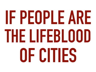 IF PEOPLE ARE
THE LIFEBLOOD
OF CITIES
 