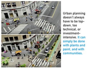 Urban planning
doesn’t always
have to be top-
down, too
technical, or
investment-
intensive. It can
simply be done
with plants and
paint, and with
communities.
 