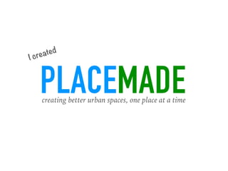 PLACEMADEcreating better urban spaces, one place at a time
I created
 
