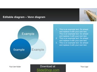Editable diagram  –  Venn diagram This is an example text. Go ahead and replace it with your own text. This is an example text. Go ahead and replace it with your own text.  This is an example text. Go ahead and replace it with your own text. This is an example text. Go ahead and replace it with your own text.  Your own footer Your Logo Download at  SlideShop.com 