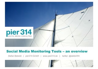 Social Media Monitoring Tools – an overview
Stefan Betzold | pier314 GmbH | www.pier314.de |   twitter: @stefanHH
 