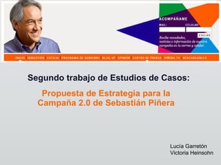 Segundo trabajo de Estudios de Casos: Propuesta de Estrategia para la Campaña 2.0 de Sebastián Piñera Lucía Garretón Victoria Heinsohn 