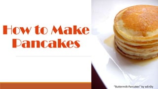 How to Make
Pancakes

“Buttermilk Pancakes” by wEnDy

 