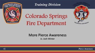 Pierce Awareness
Training Division
More Pierce Awareness
Lt. Josh Winter
Colorado Springs
Fire Department
 