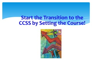 Start the Transition to the
CCSS by Setting the Course!

 