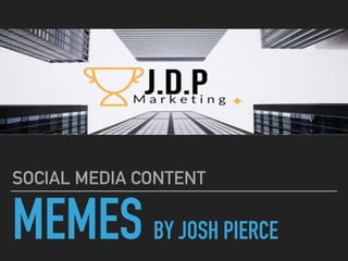 MEMES BY JOSH PIERCE
SOCIAL MEDIA CONTENT
 