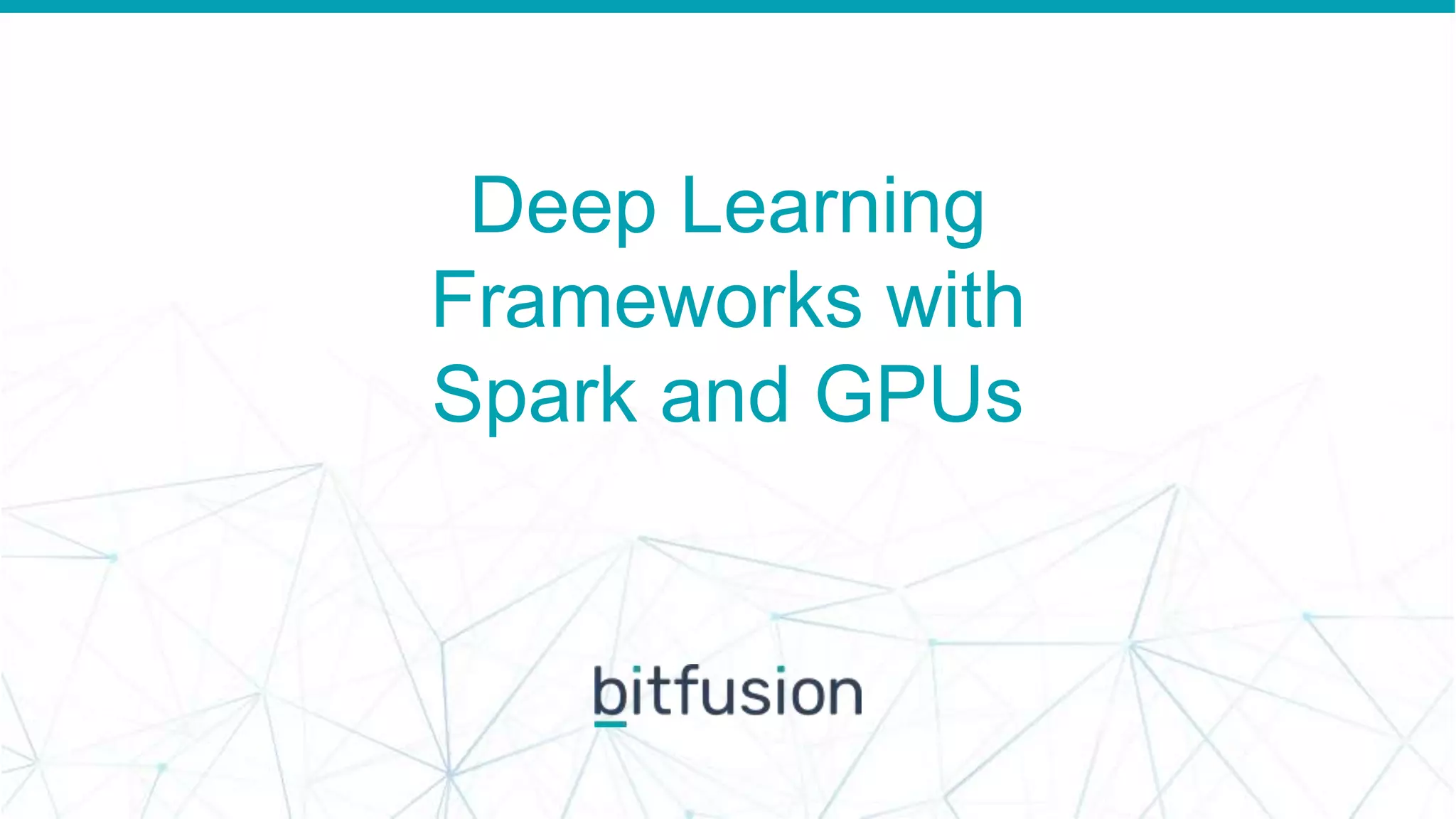 Deep Learning
Frameworks with
Spark and GPUs
 